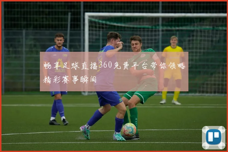畅享足球直播360免费平台带你领略精彩赛事瞬间
