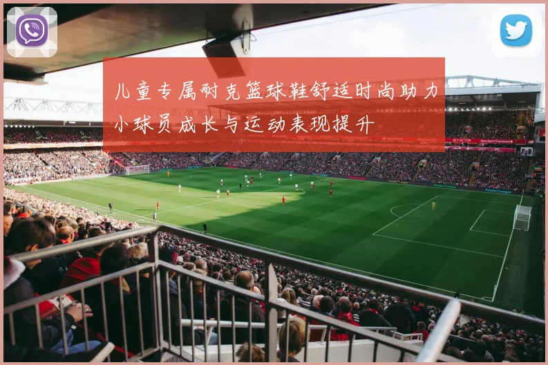 儿童专属耐克篮球鞋舒适时尚助力小球员成长与运动表现提升