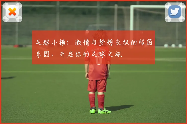 足球小镇：激情与梦想交织的绿茵乐园，开启你的足球之旅