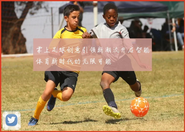 掌上足球创意引领新潮流开启智能体育新时代的无限可能