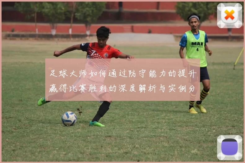 足球大师如何通过防守能力的提升赢得比赛胜利的深度解析与实例分享