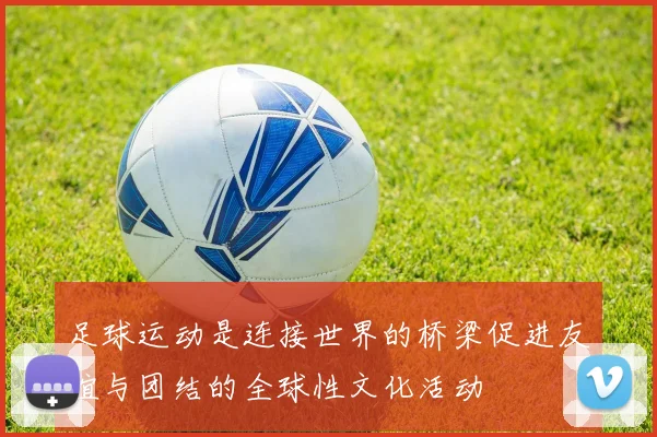 足球运动是连接世界的桥梁促进友谊与团结的全球性文化活动