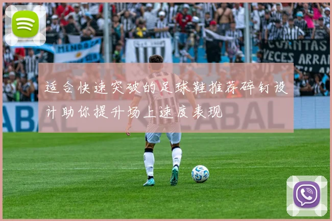 适合快速突破的足球鞋推荐碎钉设计助你提升场上速度表现