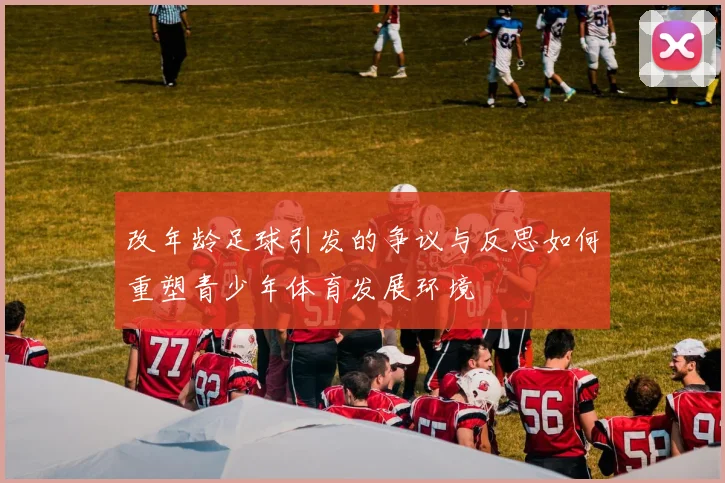 改年龄足球引发的争议与反思如何重塑青少年体育发展环境