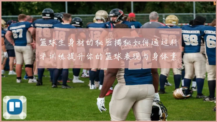 篮球生身材的秘密揭秘如何通过科学训练提升你的篮球表现与身体素质