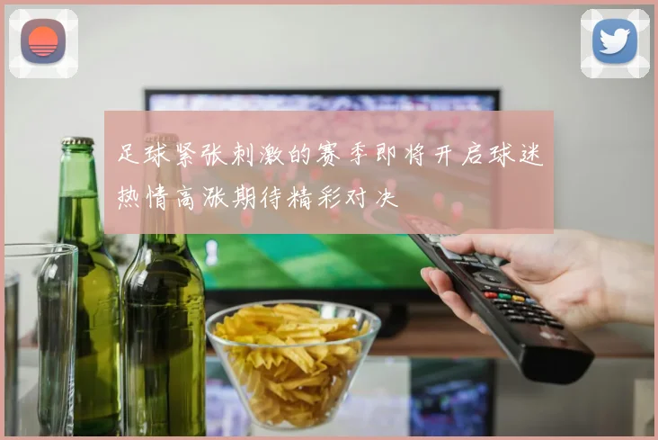 足球紧张刺激的赛季即将开启球迷热情高涨期待精彩对决